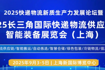 聚焦快遞物流新質(zhì)生產(chǎn)力，2025長三角快遞物流展9月3日在上海盛大召開